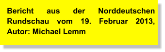 Bericht aus der Norddeutschen Rundschau vom 19. Februar 2013, Autor: Michael Lemm